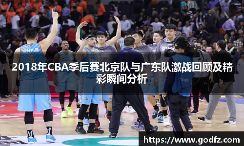 2018年CBA季后赛北京队与广东队激战回顾及精彩瞬间分析