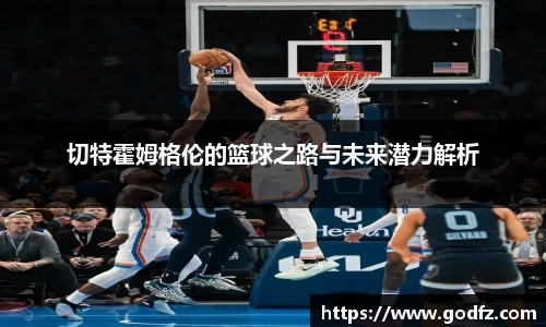 切特霍姆格伦的篮球之路与未来潜力解析