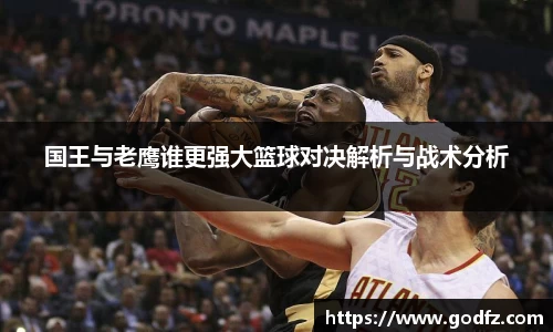 国王与老鹰谁更强大篮球对决解析与战术分析