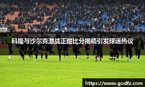科隆与沙尔克激战正酣比分揭晓引发球迷热议