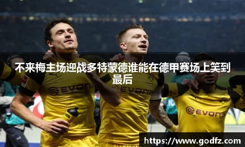 不来梅主场迎战多特蒙德谁能在德甲赛场上笑到最后