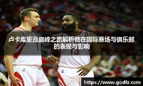 卢卡库重返巅峰之路解析他在国际赛场与俱乐部的表现与影响