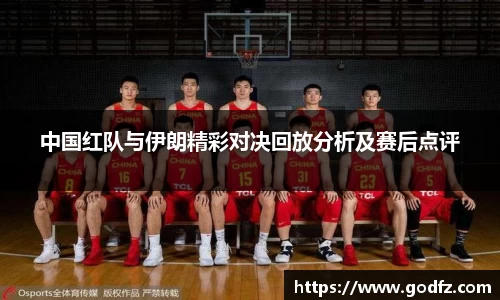 中国红队与伊朗精彩对决回放分析及赛后点评