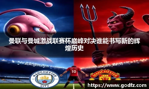 曼联与曼城激战联赛杯巅峰对决谁能书写新的辉煌历史