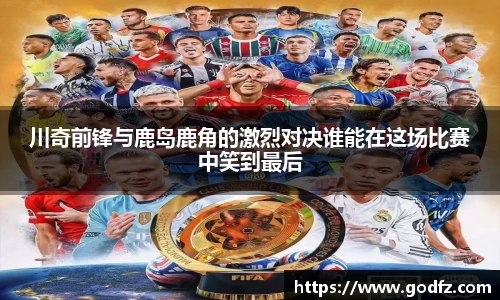 川奇前锋与鹿岛鹿角的激烈对决谁能在这场比赛中笑到最后