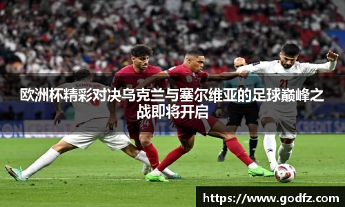 欧洲杯精彩对决乌克兰与塞尔维亚的足球巅峰之战即将开启