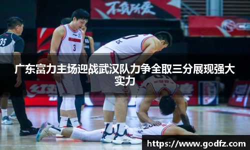广东富力主场迎战武汉队力争全取三分展现强大实力